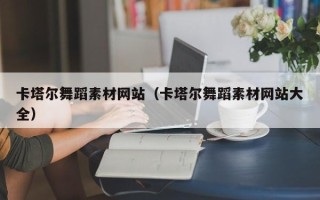 仁怀卡塔尔舞蹈素材网站（卡塔尔舞蹈素材网站大全）