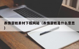仁怀表情蛋糕素材下载网站（表情蛋糕是什么意思）