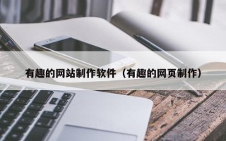 仁怀有趣的网站制作软件（有趣的网页制作）