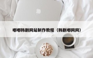 仁怀嘟嘟韩剧网站制作教程（韩剧嘟网网）
