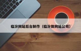 仁怀临汾网站后台制作（临汾做网站公司）