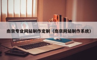 仁怀南京专业网站制作定制（南京网站制作系统）