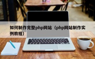 仁怀如何制作完整php网站（php网站制作实例教程）