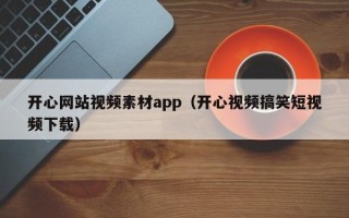 仁怀开心网站视频素材app（开心视频搞笑短视频下载）