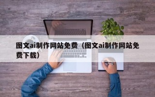 仁怀图文ai制作网站免费（图文ai制作网站免费下载）