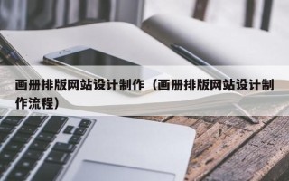 仁怀画册排版网站设计制作（画册排版网站设计制作流程）