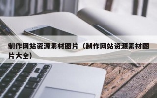 仁怀制作网站资源素材图片（制作网站资源素材图片大全）