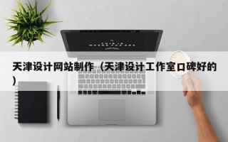 仁怀天津设计网站制作（天津设计工作室口碑好的）