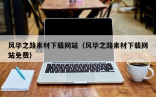 仁怀风华之路素材下载网站（风华之路素材下载网站免费）