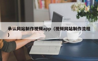 仁怀承认网站制作视频app（视频网站制作流程）